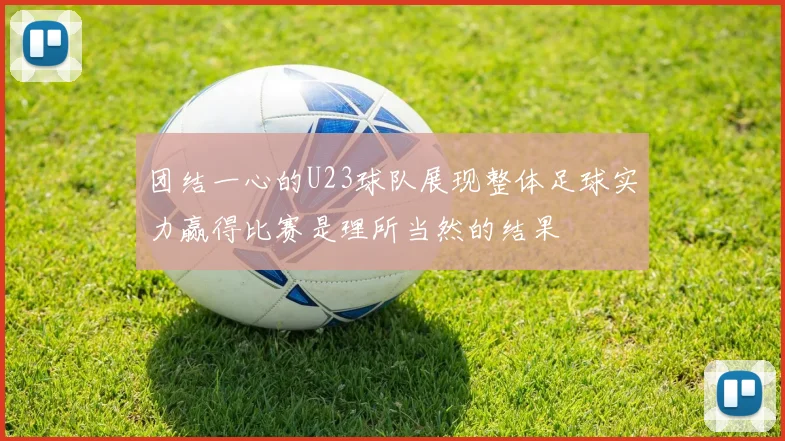 团结一心的U23球队展现整体足球实力赢得比赛是理所当然的结果