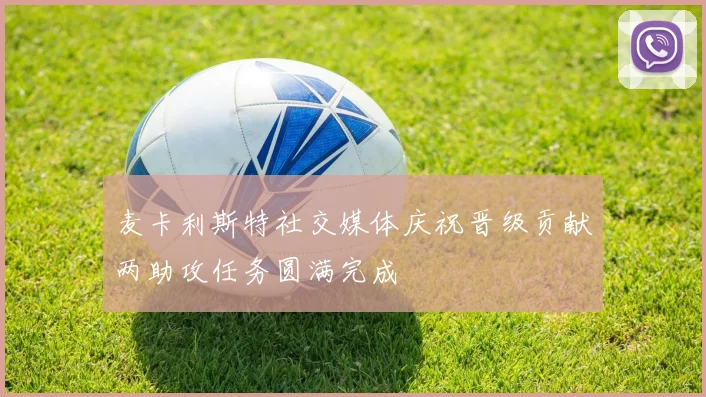 麦卡利斯特社交媒体庆祝晋级贡献两助攻任务圆满完成