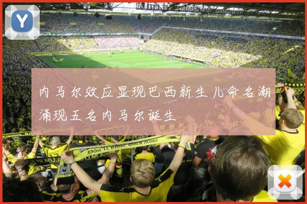内马尔效应显现巴西新生儿命名潮涌现五名内马尔诞生