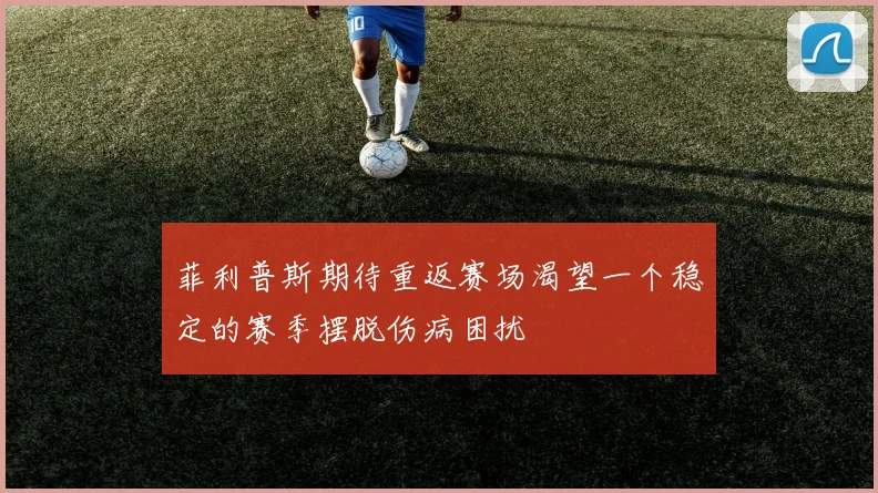 菲利普斯期待重返赛场渴望一个稳定的赛季摆脱伤病困扰