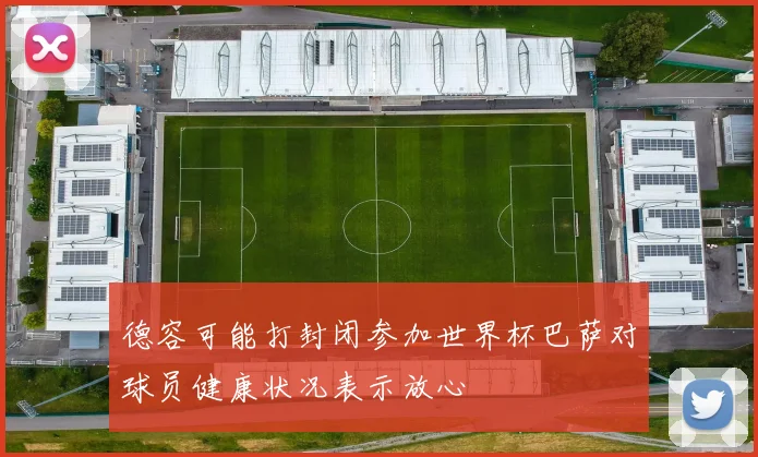 德容可能打封闭参加世界杯巴萨对球员健康状况表示放心