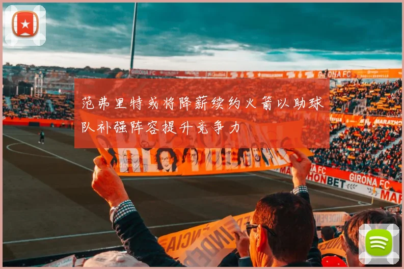 范弗里特或将降薪续约火箭以助球队补强阵容提升竞争力
