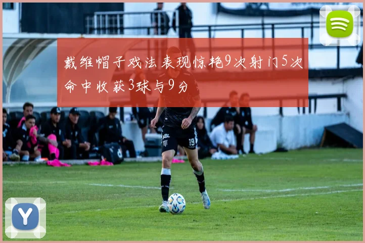 戴维帽子戏法表现惊艳9次射门5次命中收获3球与9分