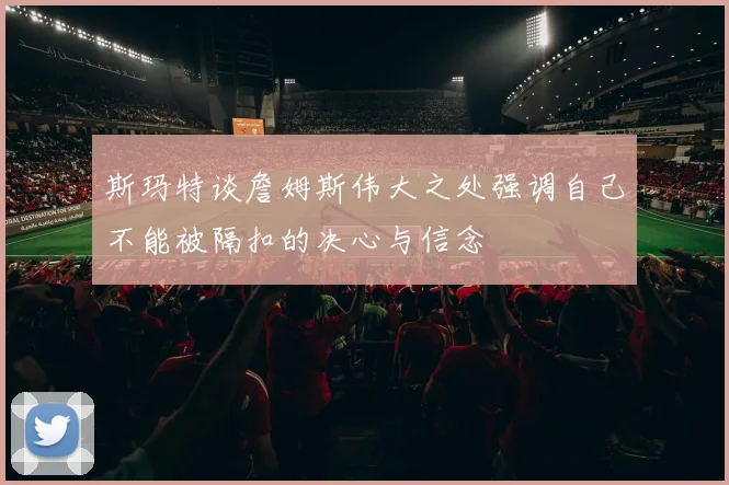 斯玛特谈詹姆斯伟大之处强调自己不能被隔扣的决心与信念