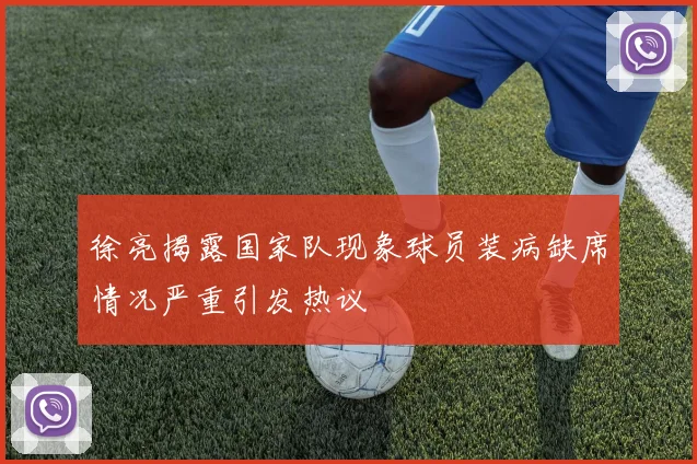 徐亮揭露国家队现象球员装病缺席情况严重引发热议