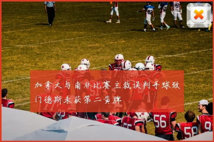 加拿大与南非比赛主裁误判手球致门德斯未获第二黄牌