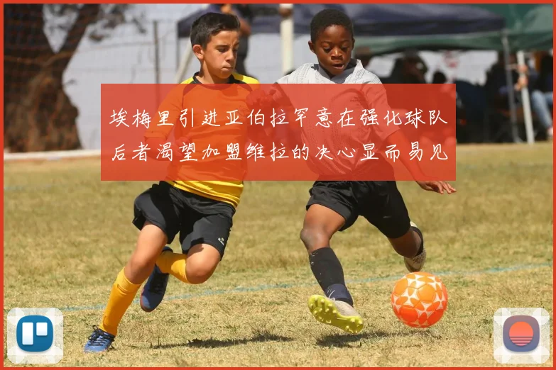 埃梅里引进亚伯拉罕意在强化球队后者渴望加盟维拉的决心显而易见