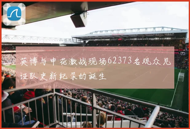英博与申花激战现场62373名观众见证队史新纪录的诞生