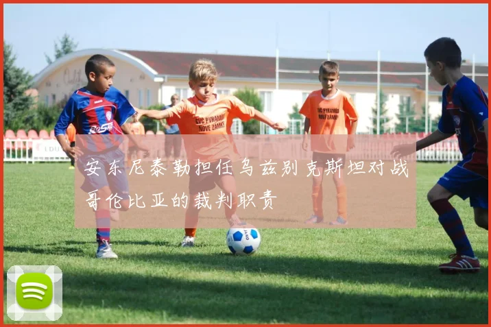 安东尼泰勒担任乌兹别克斯坦对战哥伦比亚的裁判职责