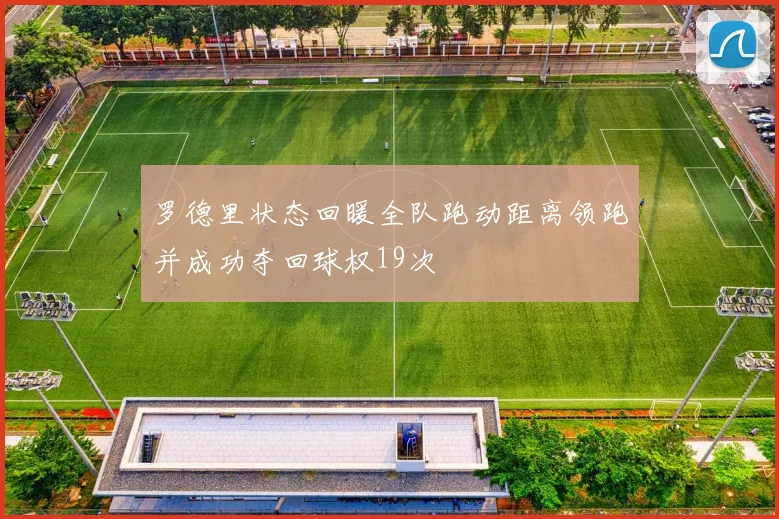 罗德里状态回暖全队跑动距离领跑并成功夺回球权19次