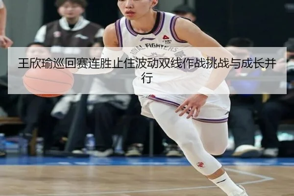王欣瑜巡回赛连胜止住波动双线作战挑战与成长并行