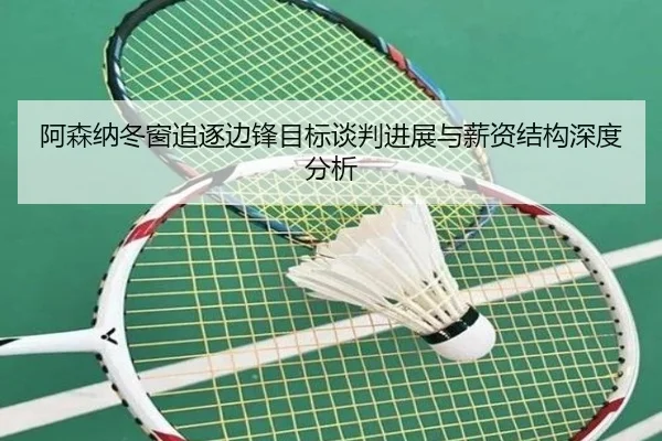 阿森纳冬窗追逐边锋目标谈判进展与薪资结构深度分析